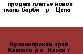 продам платье новое ткань барби 46р › Цена ­ 500 - Красноярский край, Канский р-н, Канск г. Одежда, обувь и аксессуары » Женская одежда и обувь   